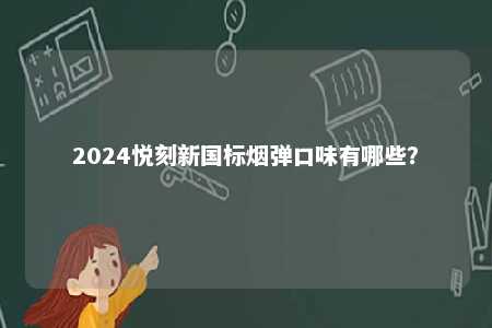 2024悦刻新国标烟弹口味有哪些
？ 